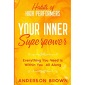 Habits of High Performers: Your Inner Superpower - Everything You Need Is Within Your All ALong