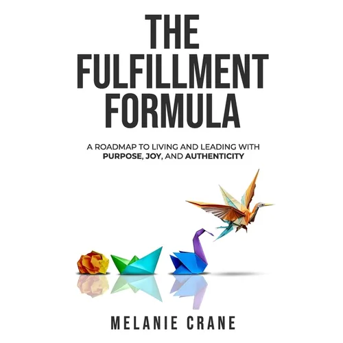 The Fulfillment Formula: A Roadmap to Living and Leading with Purpose, Joy, and Authenticity
