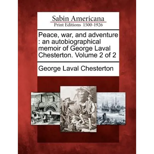 Peace, War, and Adventure: An Autobiographical Memoir of George Laval Chesterton. Volume 2 of 2