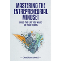 Master the Entrepreneurial Mindset: Build the Life You Want, On Your Terms