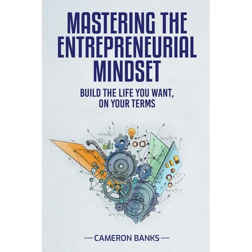 Master the Entrepreneurial Mindset: Build the Life You Want, On Your Terms