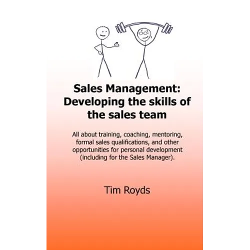 Sales Management: Developing the skills of the sales team: All about training, coaching, mentoring, formal sales qualifications, and oth