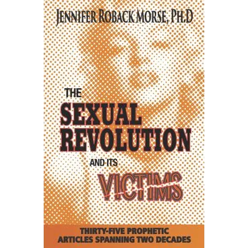 The Sexual Revolution and Its Victims: Thirty-Five Prophetic Articles Spanning Two Decades
