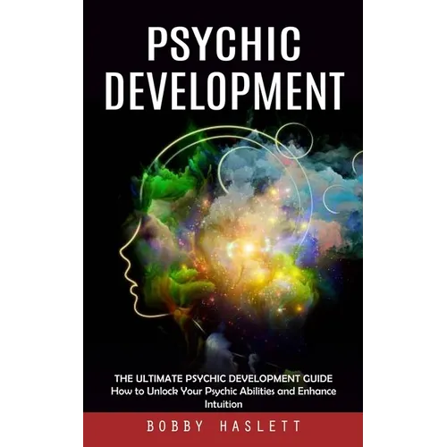 Psychic Development: The Ultimate Psychic Development Guide (How to Unlock Your Psychic Abilities and Enhance Intuition)