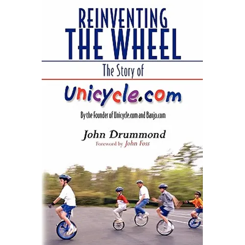 Reinventing the Wheel: The Story of Unicycle.com: By the Founder of Unicycle.com and Banjo.com
