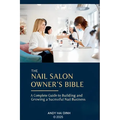 The Nail Sallon Owner's Bible: A Complete Guide to Building and Growing a Successful Nail Business