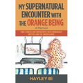 My Supernatural Encounter with the Orange Being: True Stories and Experiences with Unworldly Entities and the Unexplained.