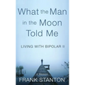 What the Man in the Moon Told Me: Living With Bipolar II A Memoir