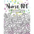 Nurse 101 A Snarky, Sweary, Hilarious Adult Coloring Book: A Kit of Coloring Quotes for Nurses