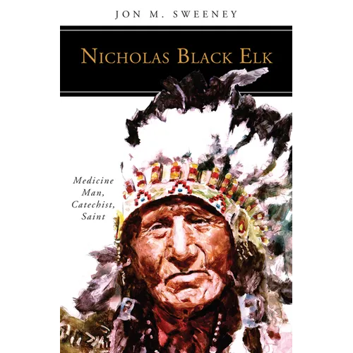 Nicholas Black Elk: Medicine Man, Catechist, Saint