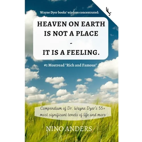 Wayne Dyer books' wisdom concentrated: HEAVEN ON EARTH IS NOT A PLACE - IT IS A FEELING: Compendium of Dr. Wayne Dyer's 55+ most significant tenets of