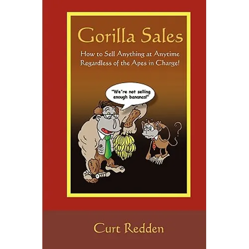 Gorilla Sales: How to Sell Anything Anytime Regardless of the Apes in Charge!