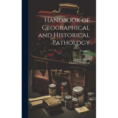 Handbook of Geographical and Historical Pathology; Volume 3