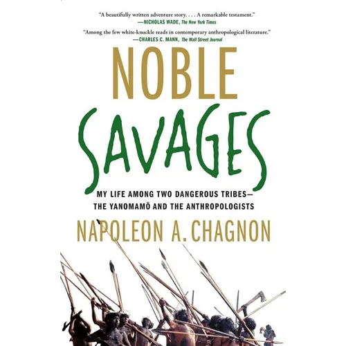 Noble Savages: My Life Among Two Dangerous Tribes--The Yanomamo and the Anthropologists
