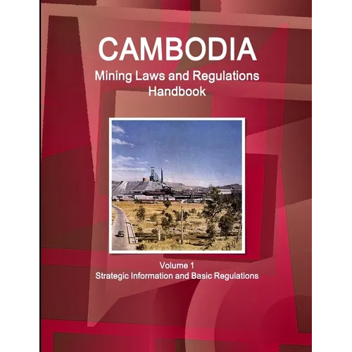 Cambodia Mining Laws and Regulations Handbook Volume 1 Strategic Information and Basic Regulations
