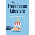 The Franchisee Lifestyle: Your Future as a Franchisee is Better Than You Think