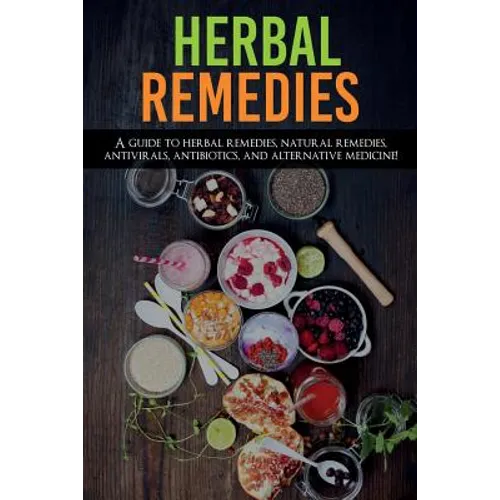 Herbal Remedies: A Guide to Herbal Remedies, Natural Remedies, Antivirals, Antibiotics and Alternative Medicine!