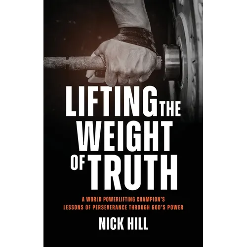 Lifting the Weight of Truth: A World Powerlifting Champion's Lessons of Perseverance Through God's Power