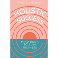 Holistic Success: Mind, Body, Soul, and Business