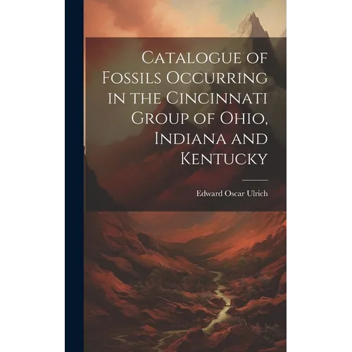 Catalogue of Fossils Occurring in the Cincinnati Group of Ohio, Indiana and Kentucky