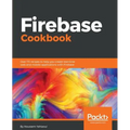 Firebase Cookbook: Over 70 recipes to help you create real-time web and mobile applications with Firebase