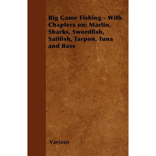 Big Game Fishing - With Chapters On: Marlin, Sharks, Swordfish, Sailfish, Tarpon, Tuna and Bass