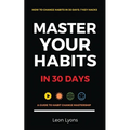 How To Change Habits in 30 Days: A Guide How To Master Key Changes