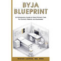Byja Blueprint: An Introductory Guide to Direct Primary Care for Doctors, Patients, and Businesses