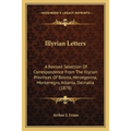 Illyrian Letters: A Revised Selection Of Correspondence From The Illyrian Provinces Of Bosnia, Herzegovina, Montenegro, Albania, Dalmatia (1878)