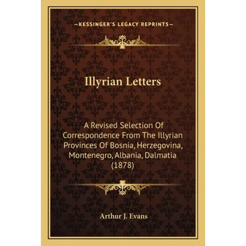 Illyrian Letters: A Revised Selection Of Correspondence From The Illyrian Provinces Of Bosnia, Herzegovina, Montenegro, Albania, Dalmatia (1878)