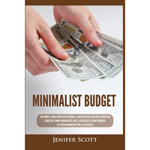 Minimalist Budget: Save Money, Avoid Compulsive Spending, Learn Practical and Simple Budgeting Strategies, Money Management Skills, & Declutter Your F
