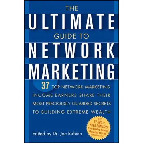 The Ultimate Guide to Network Marketing: 37 Top Network Marketing Income-Earners Share Their Most Preciously Guarded Secrets to Building Extreme Wealt