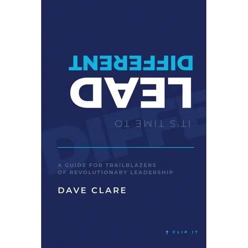 It's Time to Lead Different: A Guide for Trailblazers of Revolutionary Leadership