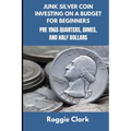 Junk Silver Coin Investing On A Budget For Beginners: Learn How to Grow Your Collection, Find Coin Shops, Make Money, and Avoid Scams