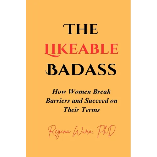 The Likeable Badass: How Women Break Barriers and Succeed on Their Terms