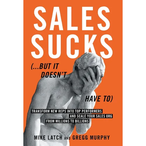 Sales Sucks...But It Doesn't Have To: Transform New Reps into Top Performers and Scale Your Sales Org from Millions to Billions