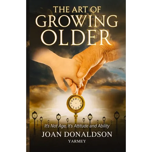 The Art of Growing Older: It's Not Age; It's Attitude and Ability