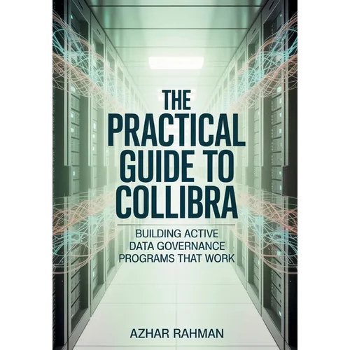 The Practical Guide to Collibra: Building Active Data Governance Programs That Work