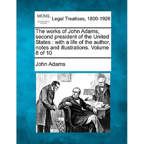 The works of John Adams, second president of the United States: with a life of the author, notes and illustrations. Volume 8 of 10