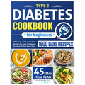 Type 2 Diabetes Cookbook For Beginners: 1800 Days Of Easy And Tasty Recipes For Type 2 Diabetes. Included 45-Day Meal Plan