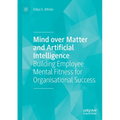 Mind Over Matter and Artificial Intelligence: Building Employee Mental Fitness for Organisational Success