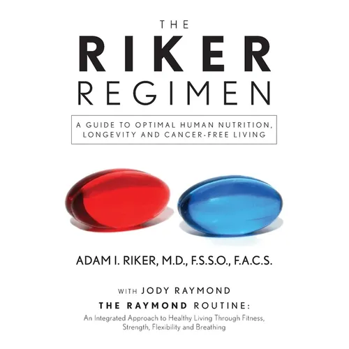 The Riker Regimen: A Guide to Optimal Human Nutrition, Longevity, and Cancer-Free Living