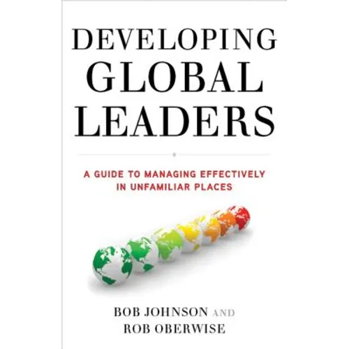 Developing Global Leaders: A Guide to Managing Effectively in Unfamiliar Places