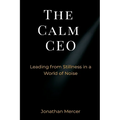 The Calm CEO: Leading from Stillness in a World of Noise
