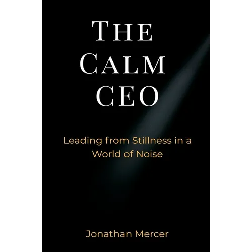 The Calm CEO: Leading from Stillness in a World of Noise