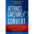 Attract, Capture & Convert: 89 Simple Ways Entrepreneurs Make Money Online (& Offline) Using Web Marketing & Social Media Strategy