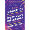 Fertile Imagination: A Guide for Stretching Every Mom's Superpower for Maximum Impact