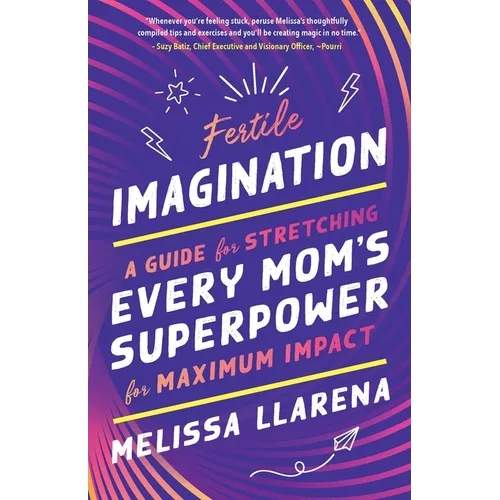 Fertile Imagination: A Guide for Stretching Every Mom's Superpower for Maximum Impact