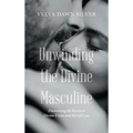 Unwinding the Divine Masculine: Discovering the Secrets to Divine Union and Sacred Love