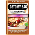 Ostomy Bag Maintenance Diet: Complete Guide Unlocking The Secrets Of Nutrition To Rapid Healing After Surgery Success, Nourishing Meal Plans, Recip